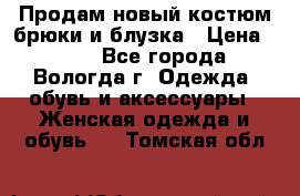 Продам новый костюм:брюки и блузка › Цена ­ 690 - Все города, Вологда г. Одежда, обувь и аксессуары » Женская одежда и обувь   . Томская обл.